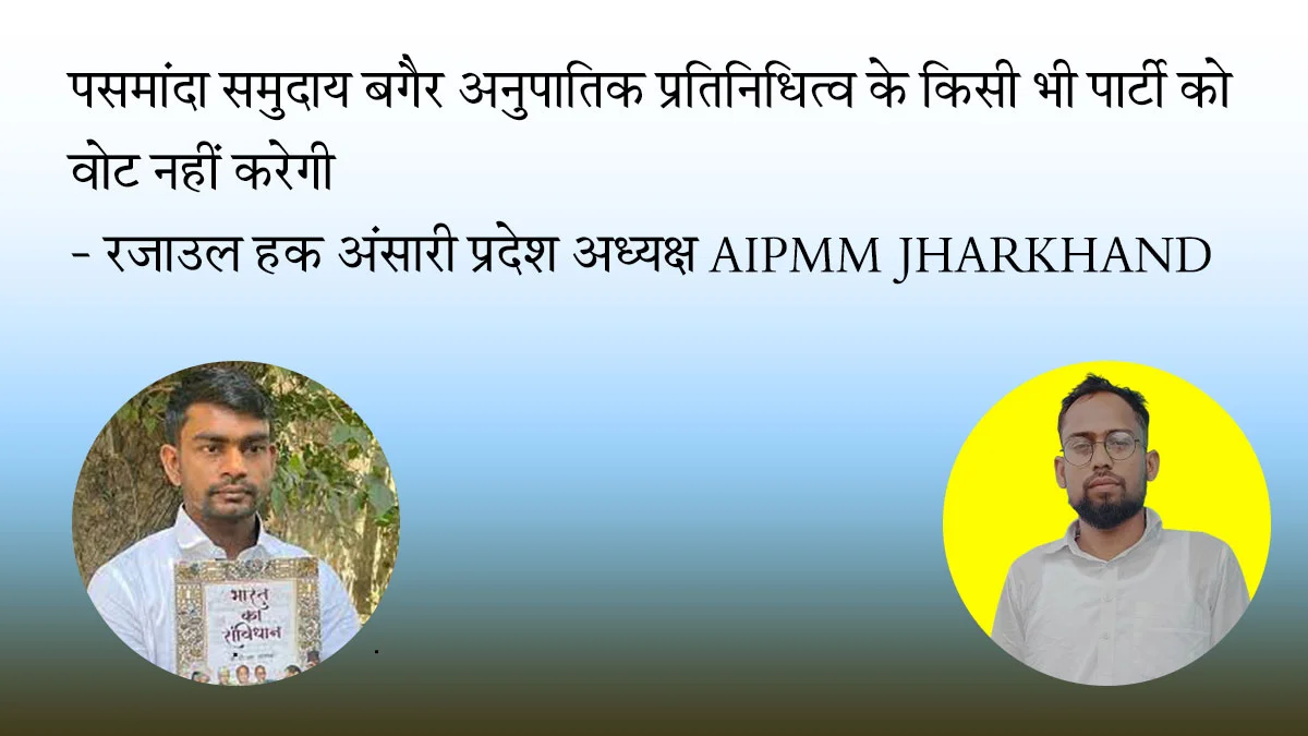 पसमांदा समुदाय बगैर अनुपातिक प्रतिनिधित्व के किसी भी पार्टी को वोट नहीं करेगी – रज़ाउल हक़ अंसारी प्रदेश अध्यक्ष AIPMM JHARKHAND