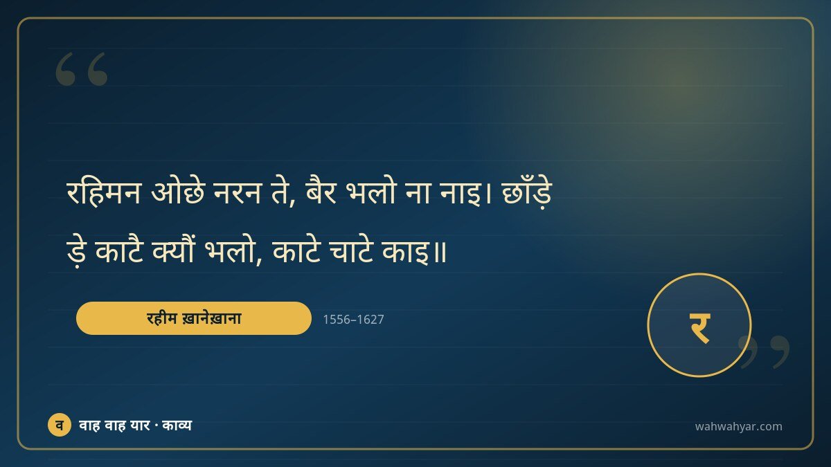 रहीम ख़ानेख़ाना: रहिमन ओछे नरन ते, बैर भलो ना नाइ। छाँड़े