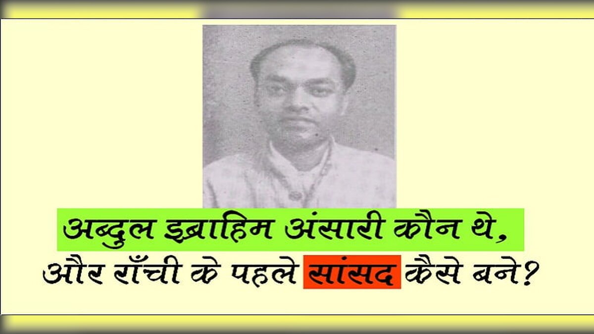 अब्दुल इब्राहिम अंसारी कौन थे, और राँची के पहले सांसद कैसे बने?