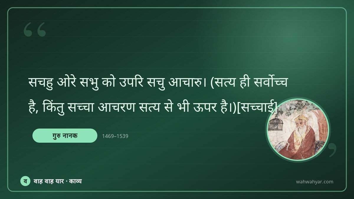 गुरु नानक: सचहु ओरे सभु को उपरि सचु आचारु। (सत्य ही स
