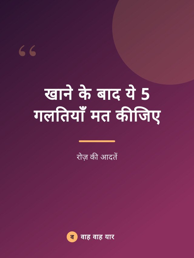 खाने के बाद ये 5 गलतियाँ मत कीजिए