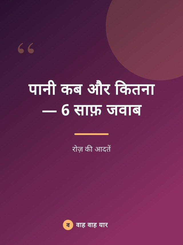 पानी कब और कितना — 6 साफ़ जवाब