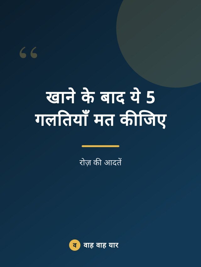 खाने के बाद ये 5 गलतियाँ मत कीजिए