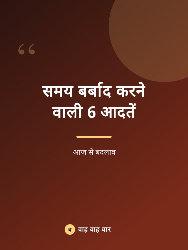 समय बर्बाद करने वाली 6 आदतें